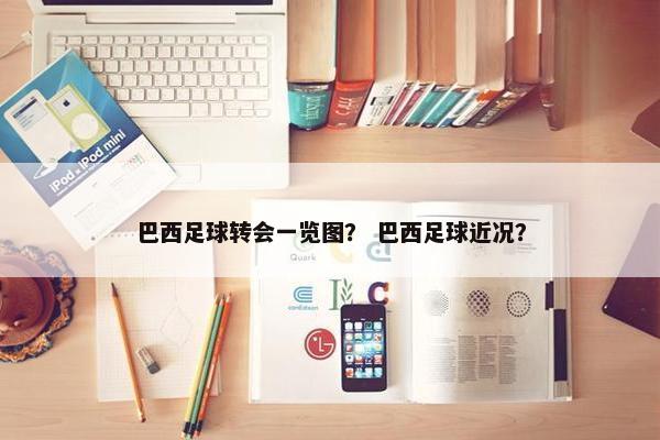 巴西足球转会一览图？ 巴西足球近况？