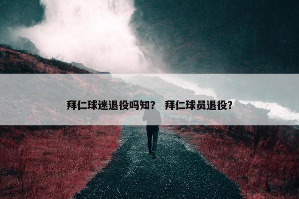 拜仁球迷退役吗知？ 拜仁球员退役？