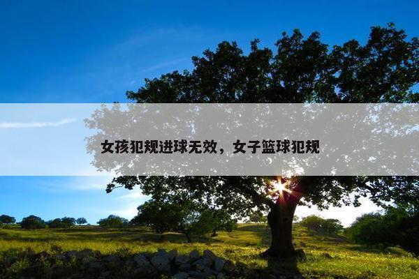 女孩犯规进球无效，女子篮球犯规