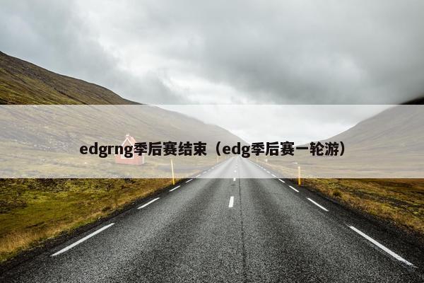 edgrng季后赛结束（edg季后赛一轮游）