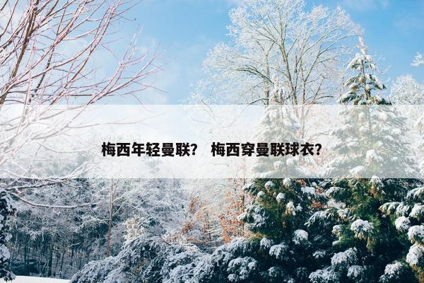 梅西年轻曼联？ 梅西穿曼联球衣？