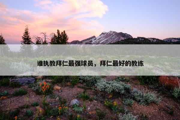 谁执教拜仁最强球员，拜仁最好的教练