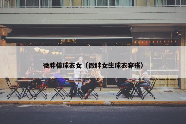 微胖棒球衣女（微胖女生球衣穿搭）