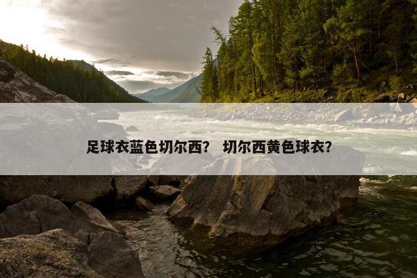 足球衣蓝色切尔西？ 切尔西黄色球衣？
