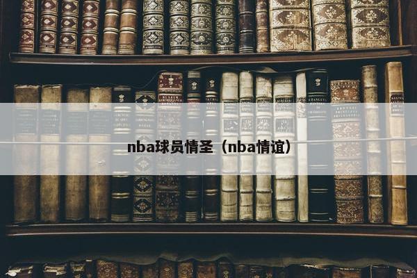 nba球员情圣（nba情谊）