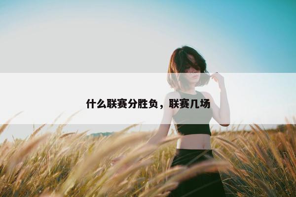 什么联赛分胜负，联赛几场