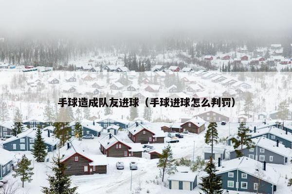 手球造成队友进球（手球进球怎么判罚）