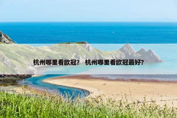 杭州哪里看欧冠？ 杭州哪里看欧冠最好？
