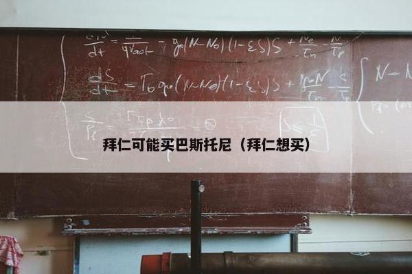 拜仁可能买巴斯托尼（拜仁想买）
