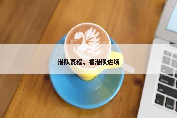 港队赛程，香港队进场