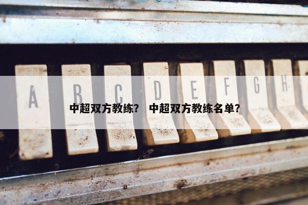 中超双方教练？ 中超双方教练名单？