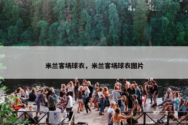 米兰客场球衣，米兰客场球衣图片