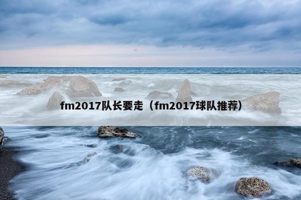 fm2017队长要走（fm2017球队推荐）