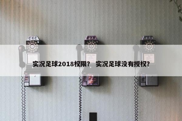 实况足球2018权限？ 实况足球没有授权？