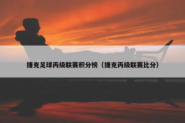 捷克足球丙级联赛积分榜（捷克丙级联赛比分）