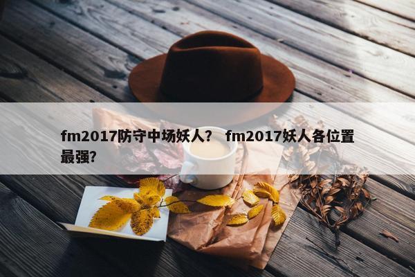 fm2017防守中场妖人？ fm2017妖人各位置最强？
