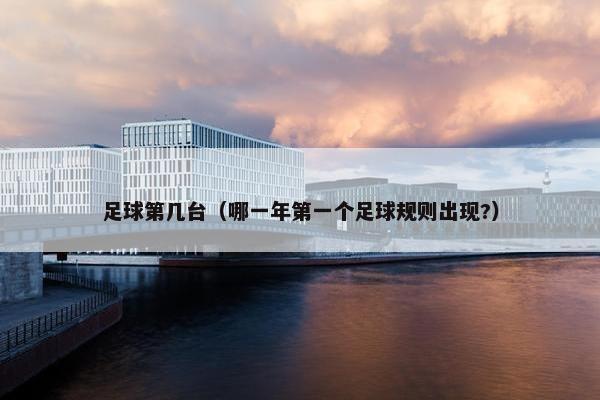 足球第几台（哪一年第一个足球规则出现?）