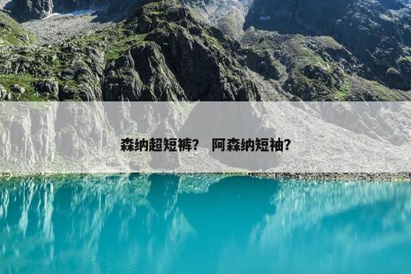 森纳超短裤？ 阿森纳短袖？