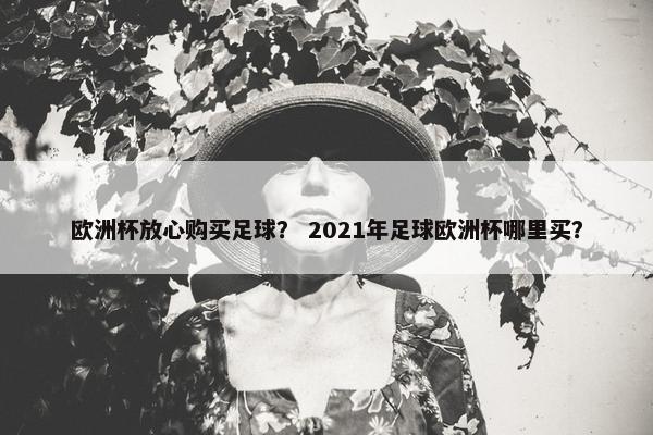 欧洲杯放心购买足球？ 2021年足球欧洲杯哪里买？