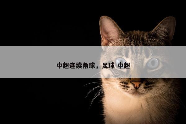 中超连续角球，足球 中超