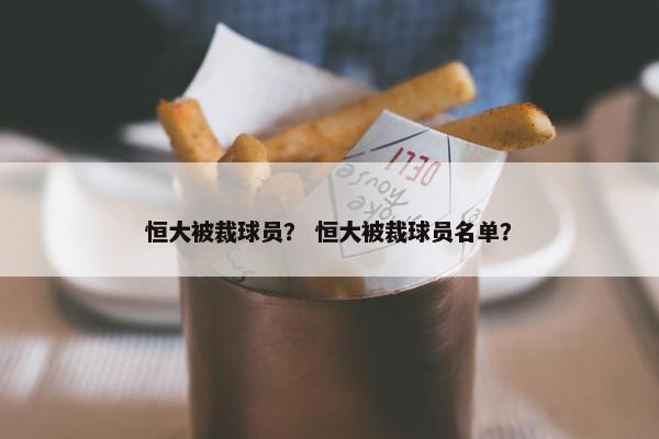 恒大被裁球员？ 恒大被裁球员名单？