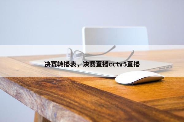 决赛转播表，决赛直播cctv5直播