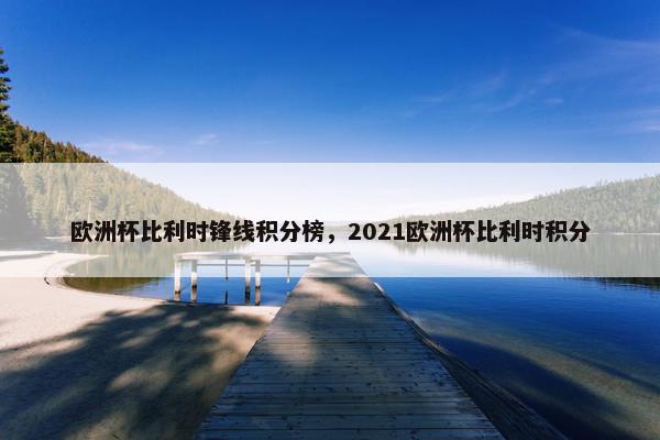欧洲杯比利时锋线积分榜，2021欧洲杯比利时积分