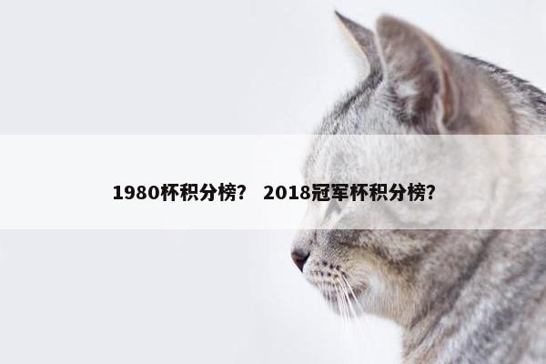 1980杯积分榜？ 2018冠军杯积分榜？
