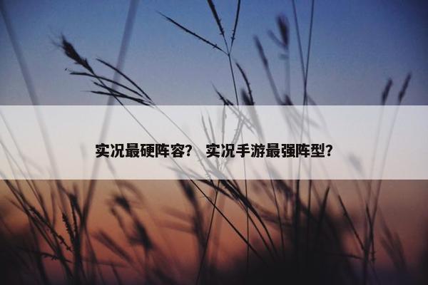 实况最硬阵容？ 实况手游最强阵型？