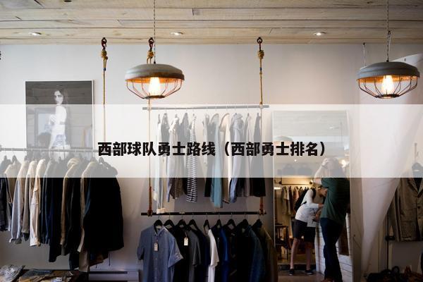 西部球队勇士路线（西部勇士排名）