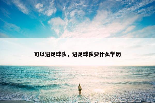 可以进足球队，进足球队要什么学历
