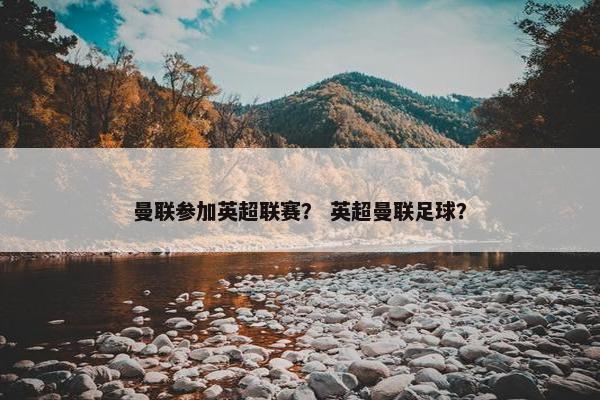 曼联参加英超联赛？ 英超曼联足球？