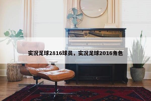 实况足球2816球员，实况足球2016角色