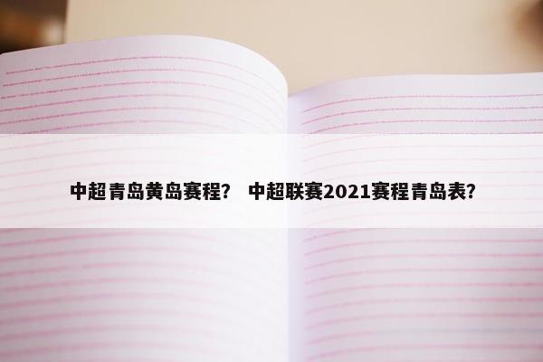 中超青岛黄岛赛程？ 中超联赛2021赛程青岛表？