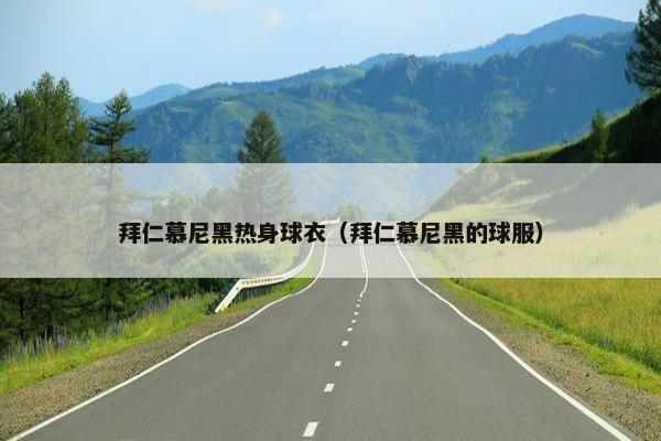 拜仁慕尼黑热身球衣（拜仁慕尼黑的球服）