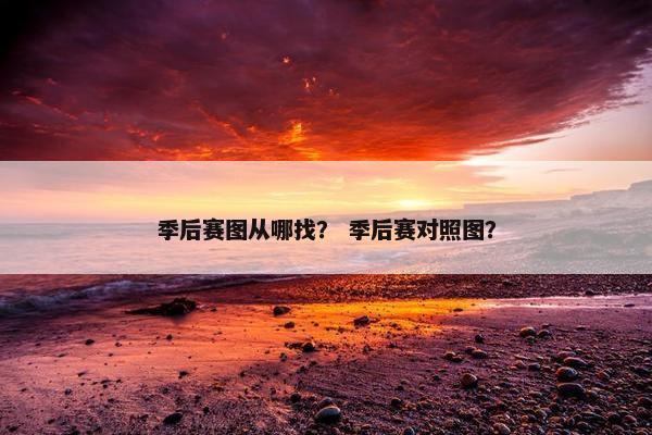 季后赛图从哪找？ 季后赛对照图？
