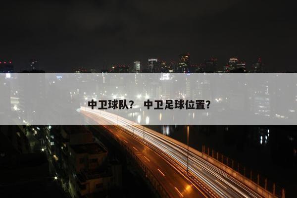中卫球队？ 中卫足球位置？