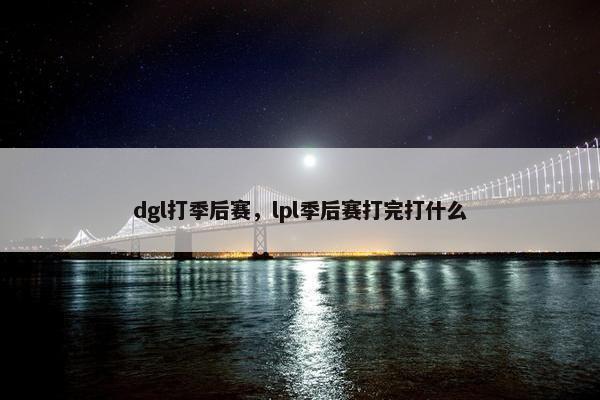 dgl打季后赛，lpl季后赛打完打什么