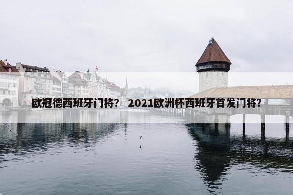 欧冠德西班牙门将？ 2021欧洲杯西班牙首发门将？