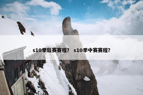 s10季后赛赛程？ s10季中赛赛程？