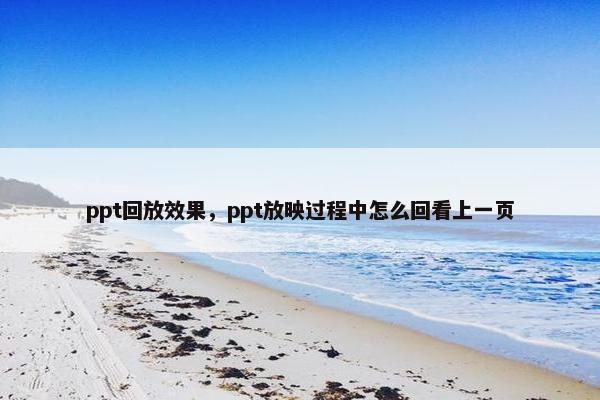 ppt回放效果，ppt放映过程中怎么回看上一页