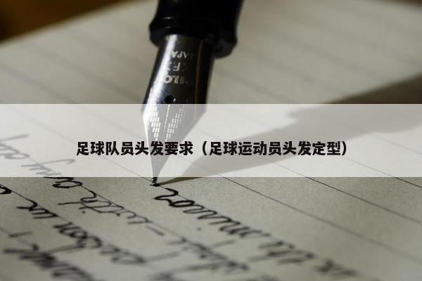 足球队员头发要求（足球运动员头发定型）
