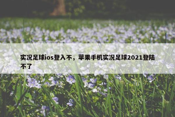 实况足球ios登入不，苹果手机实况足球2021登陆不了