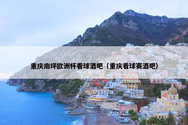 重庆南坪欧洲杯看球酒吧（重庆看球赛酒吧）