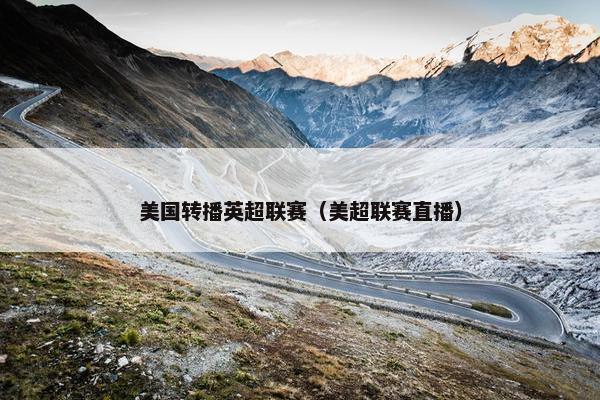 美国转播英超联赛（美超联赛直播）