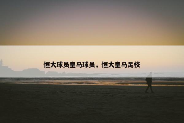恒大球员皇马球员，恒大皇马足校