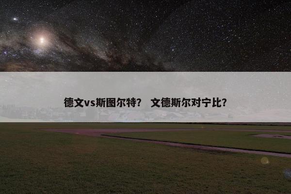 德文vs斯图尔特？ 文德斯尔对宁比？