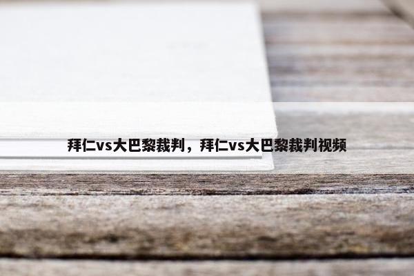 拜仁vs大巴黎裁判，拜仁vs大巴黎裁判视频