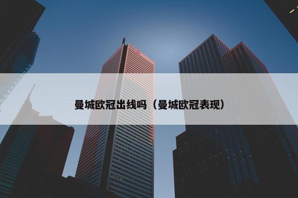 曼城欧冠出线吗（曼城欧冠表现）