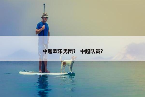 中超欢乐男团？ 中超队员？